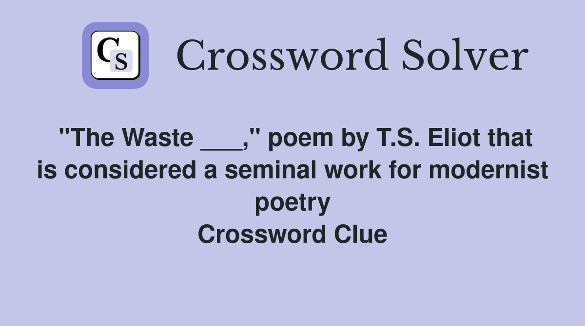 "The Waste ___," poem by T.S. Eliot that is considered a seminal work